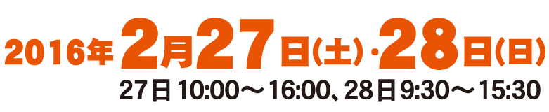 2016年2月27日(土)・28日(日)<27日10:00~16:00、28日9:30~15:30>