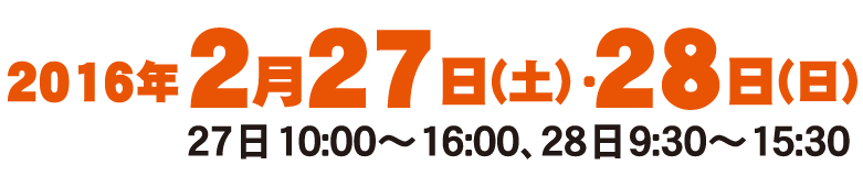 2016年２月27日(土)・28日(日)＜27日10:00～16:00、28日9:30～15:30＞